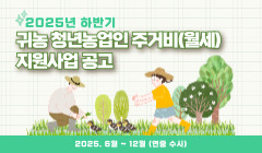 2025년 하반기 귀농 청년농업인 주거비(월세) 지원사업 공고	